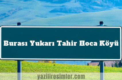 Burası Yukarı Tahir Hoca Köyü